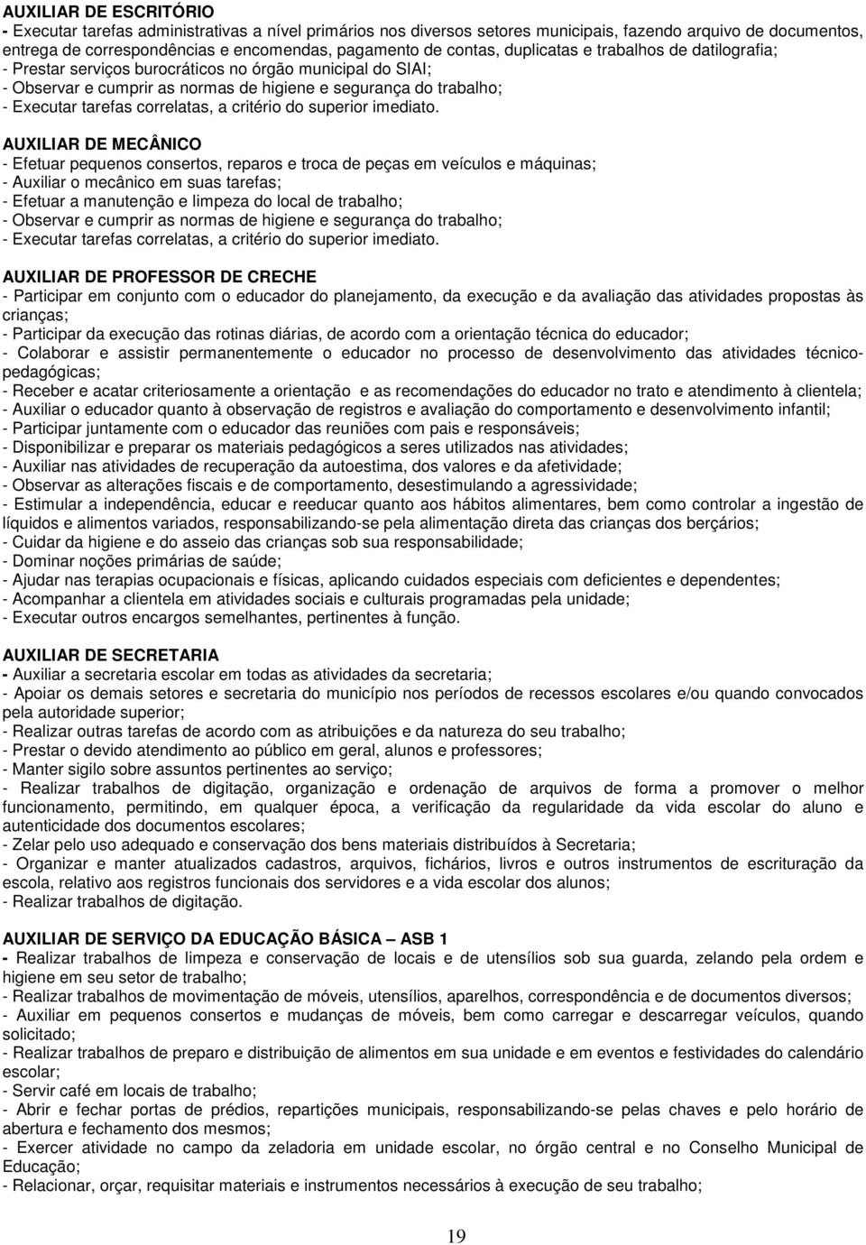 AUXILIAR DE MECÂNICO - Efetuar pequenos consertos, reparos e troca de peças em veículos e máquinas; - Auxiliar o mecânico em suas tarefas; - Efetuar a manutenção e limpeza do local de trabalho; -