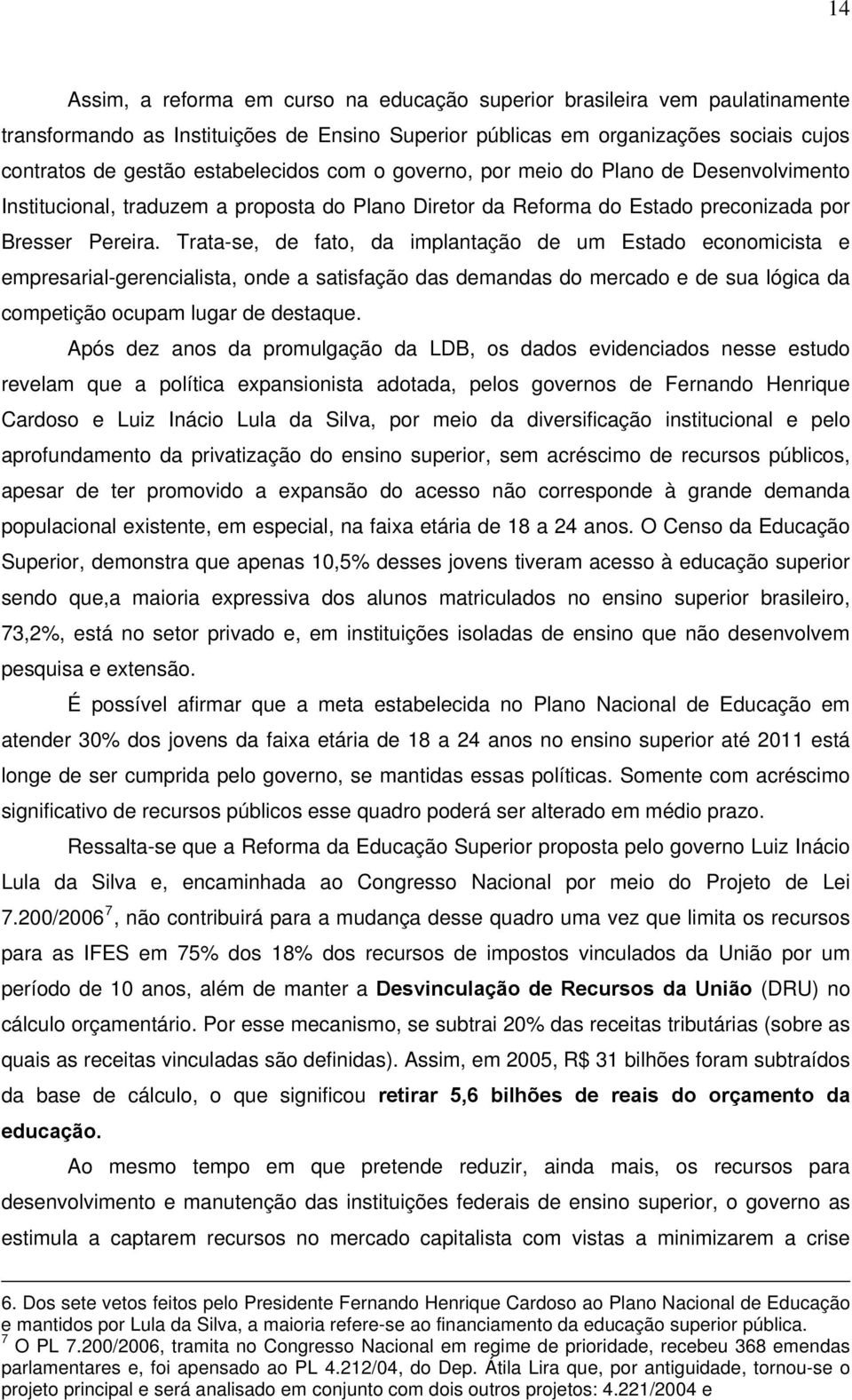 Trata-se, de fato, da implantação de um Estado economicista e empresarial-gerencialista, onde a satisfação das demandas do mercado e de sua lógica da competição ocupam lugar de destaque.