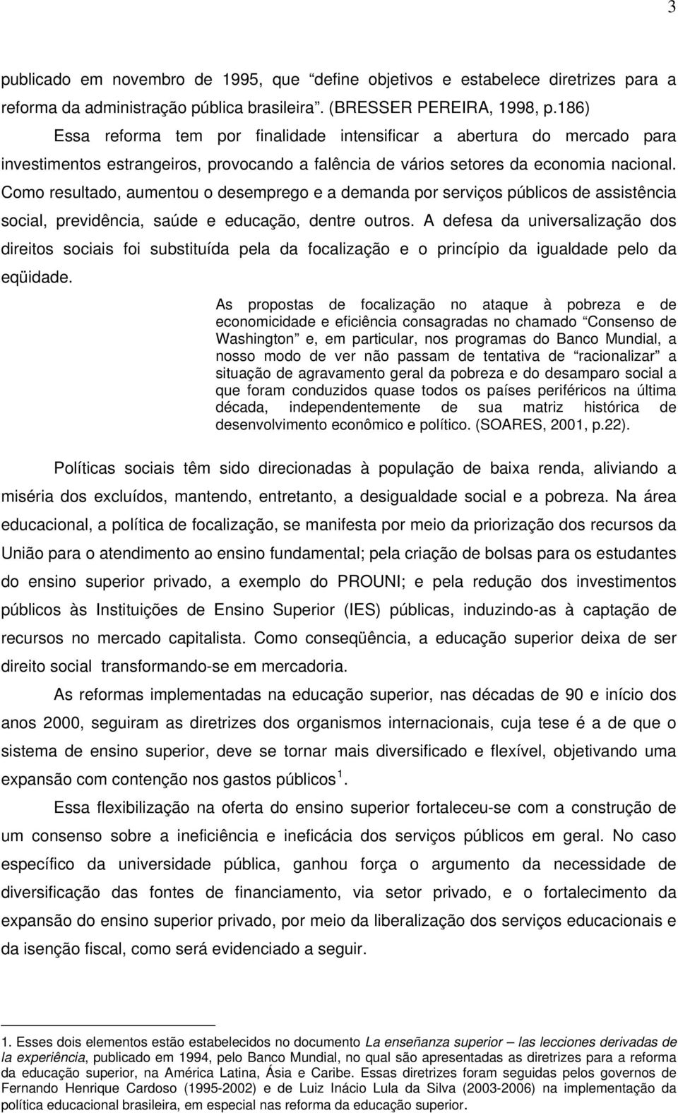 Como resultado, aumentou o desemprego e a demanda por serviços públicos de assistência social, previdência, saúde e educação, dentre outros.