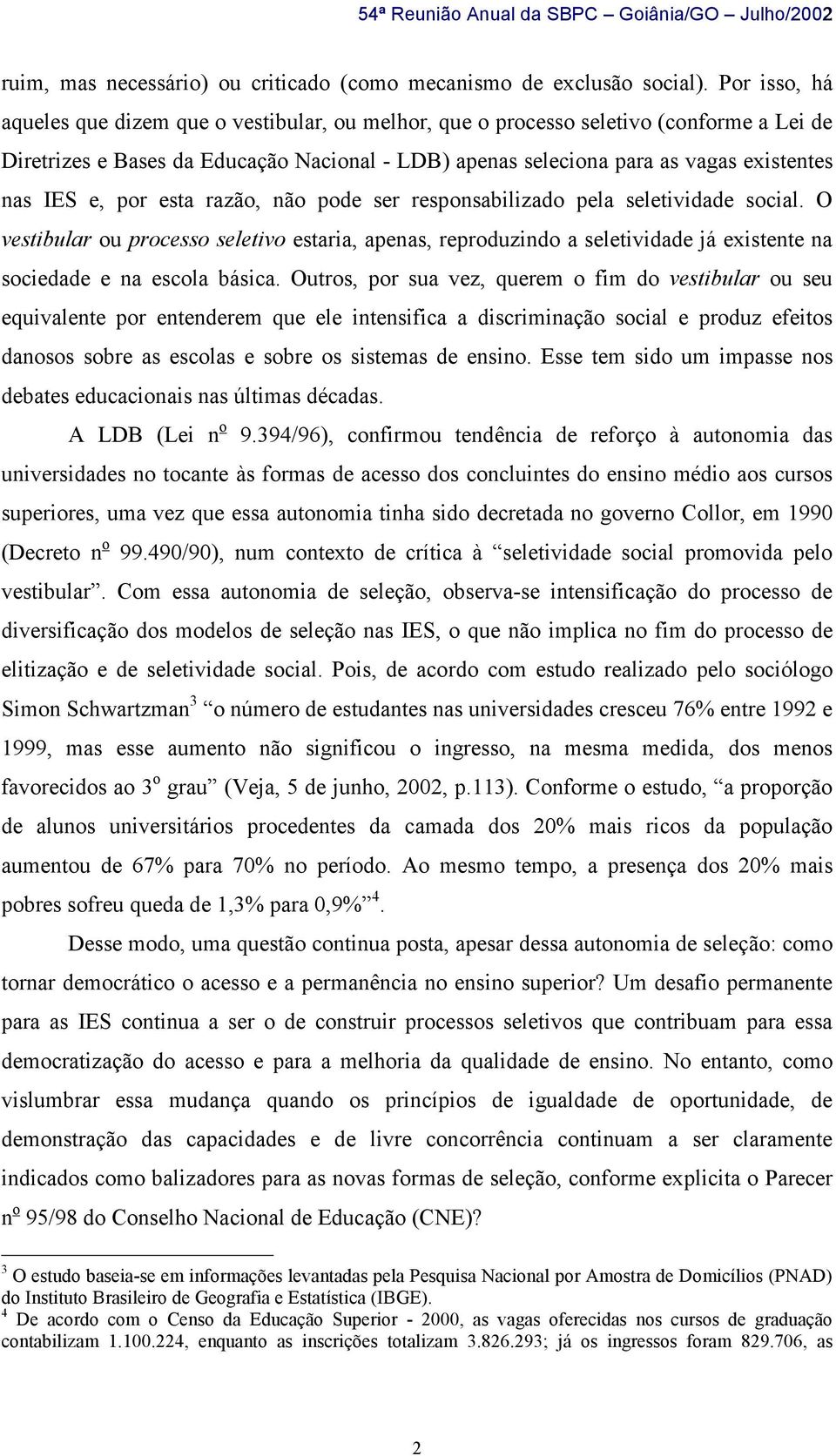 e, por esta razão, não pode ser responsabilizado pela seletividade social. O vestibular ou processo seletivo estaria, apenas, reproduzindo a seletividade já existente na sociedade e na escola básica.