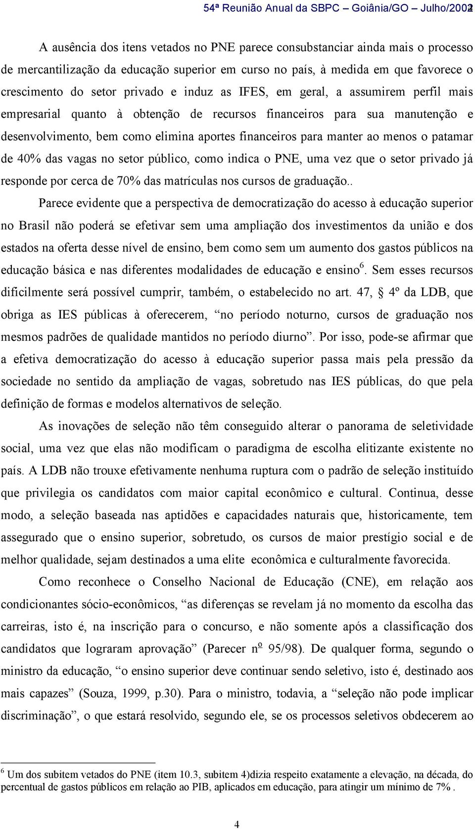 elimina aportes financeiros para manter ao menos o patamar de 40% das vagas no setor público, como indica o PNE, uma vez que o setor privado já responde por cerca de 70% das matrículas nos cursos de