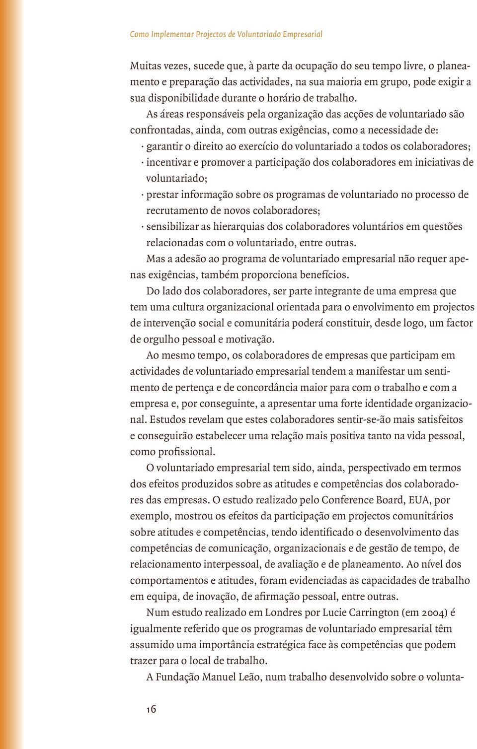 As áreas responsáveis pela organização das acções de voluntariado são confrontadas, ainda, com outras exigências, como a necessidade de: garantir o direito ao exercício do voluntariado a todos os