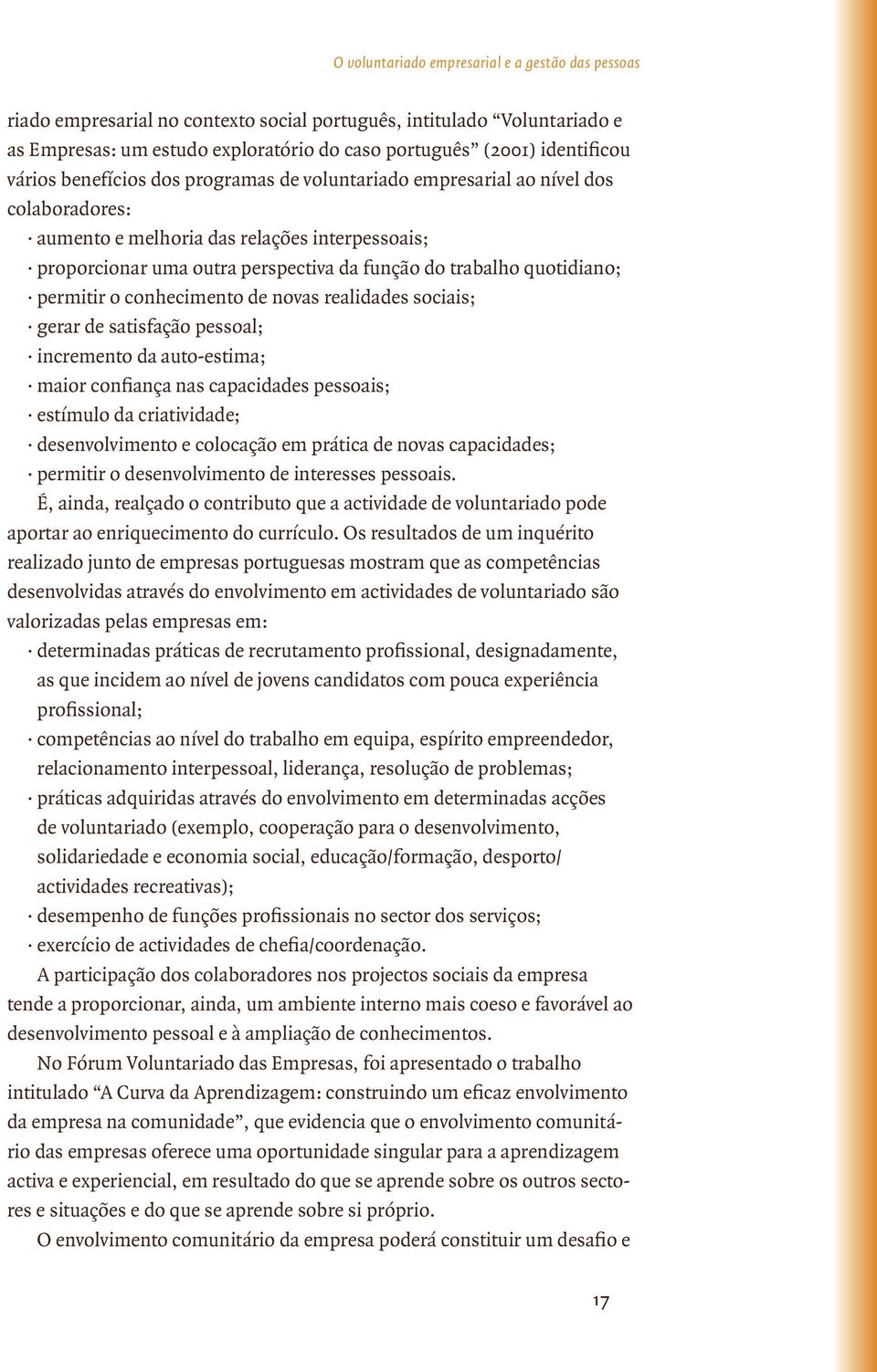 quotidiano; permitir o conhecimento de novas realidades sociais; gerar de satisfação pessoal; incremento da auto-estima; maior confiança nas capacidades pessoais; estímulo da criatividade;