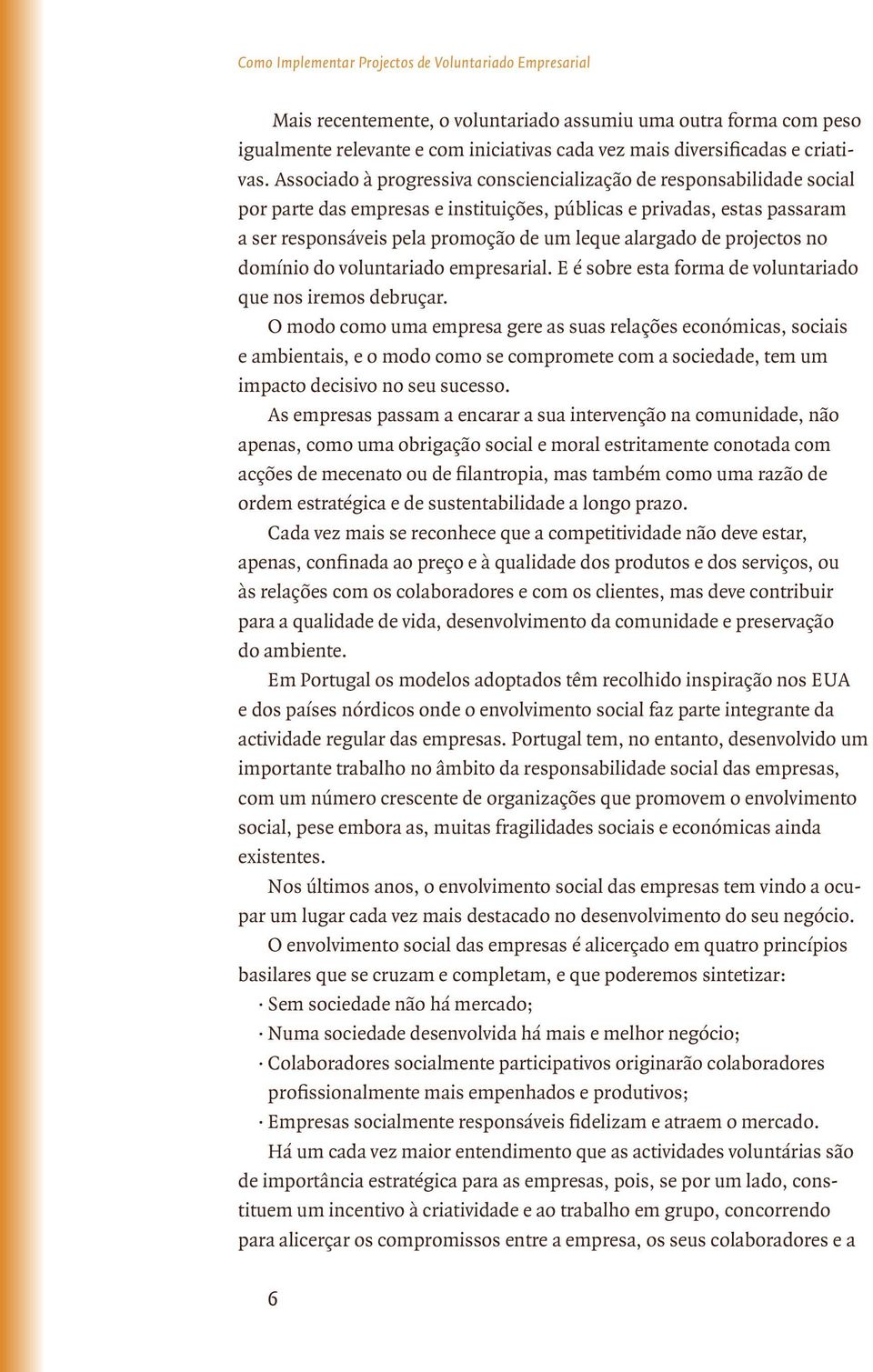 Associado à progressiva consciencialização de responsabilidade social por parte das empresas e instituições, públicas e privadas, estas passaram a ser responsáveis pela promoção de um leque alargado