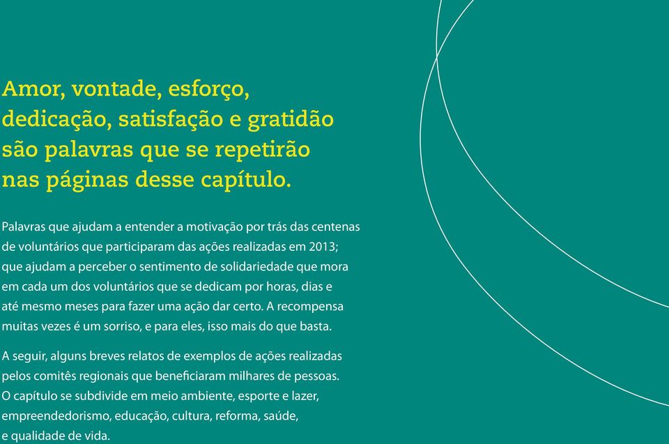 cada um dos voluntários que se dedicam por horas, dias e até mesmo meses para fazer uma ação dar certo. A recompensa muitas vezes é um sorriso, e para eles, isso mais do que basta.