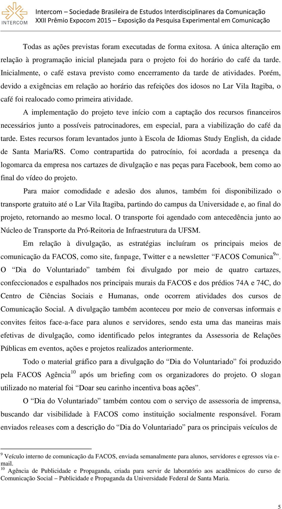 Porém, devido a exigências em relação ao horário das refeições dos idosos no Lar Vila Itagiba, o café foi realocado como primeira atividade.