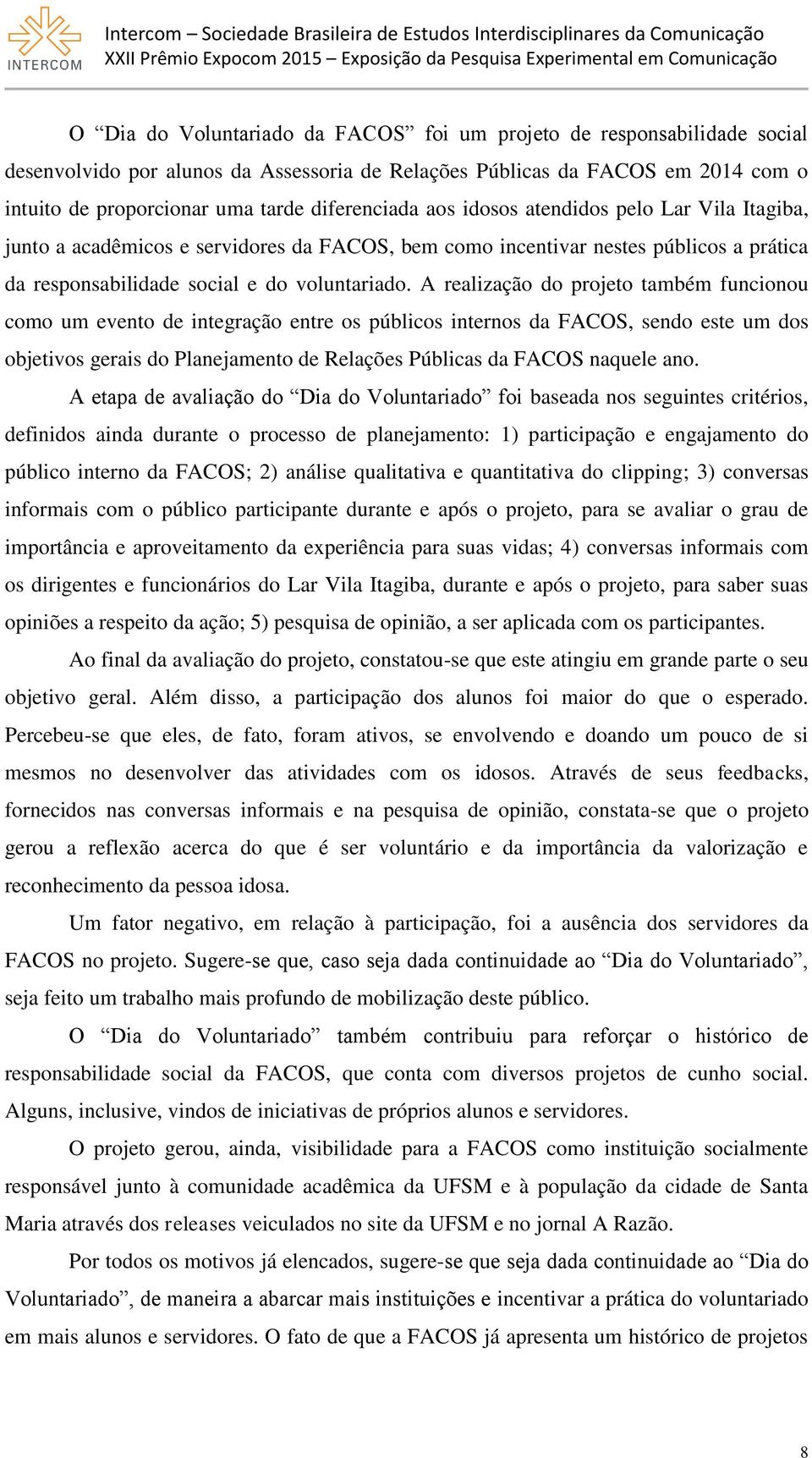 A realização do projeto também funcionou como um evento de integração entre os públicos internos da FACOS, sendo este um dos objetivos gerais do Planejamento de Relações Públicas da FACOS naquele ano.