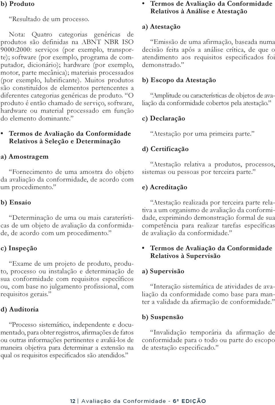 exemplo, motor, parte mecânica); materiais processados (por exemplo, lubrificante). Muitos produtos são constituídos de elementos pertencentes a diferentes categorias genéricas de produto.