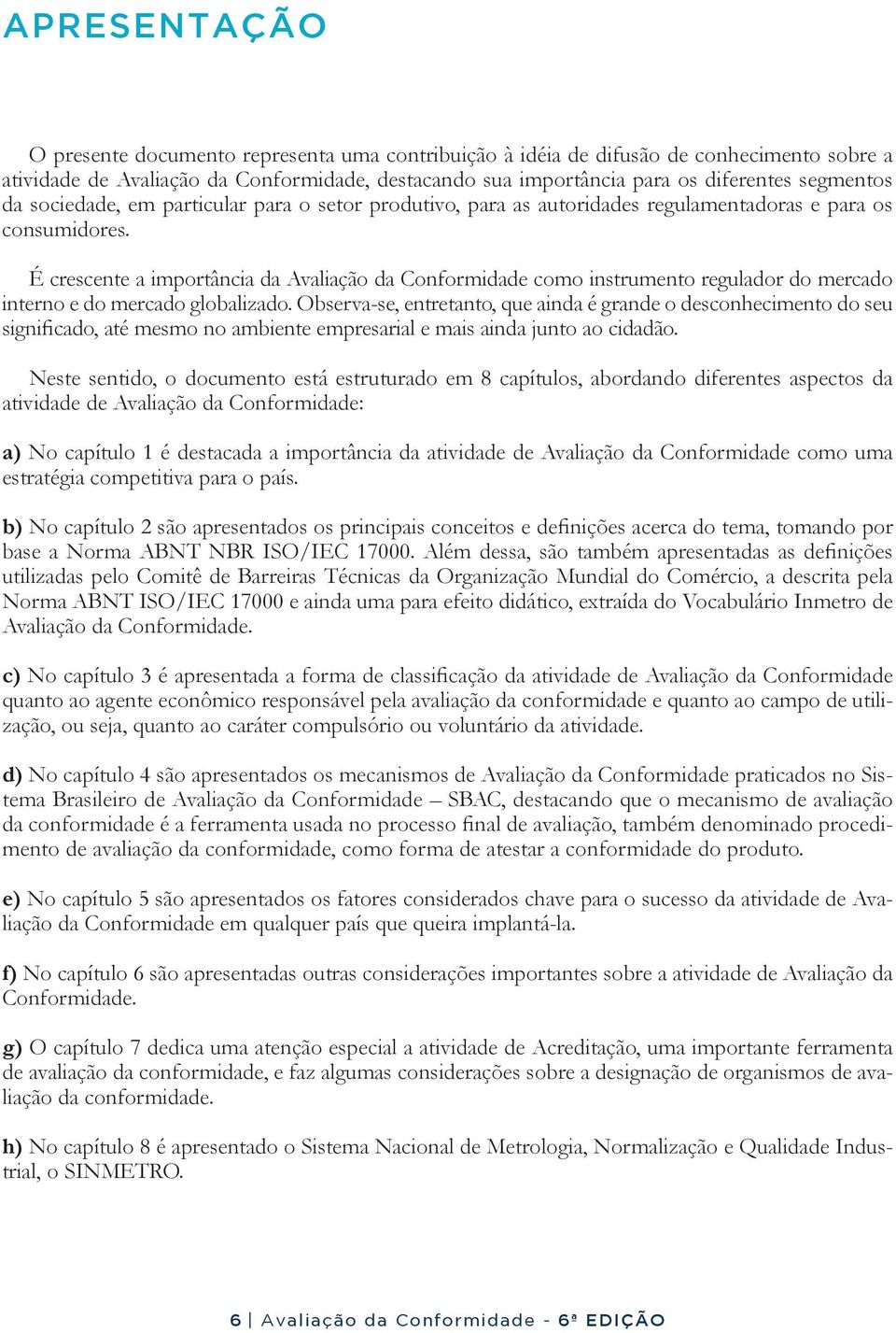 É crescente a importância da Avaliação da Conformidade como instrumento regulador do mercado interno e do mercado globalizado.