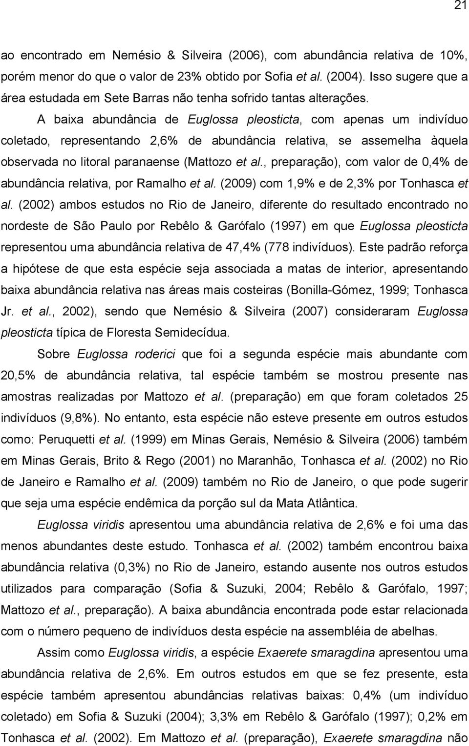 A baixa abundância de Euglossa pleosticta, com apenas um indivíduo coletado, representando 2,6% de abundância relativa, se assemelha àquela observada no litoral paranaense (Mattozo et al.