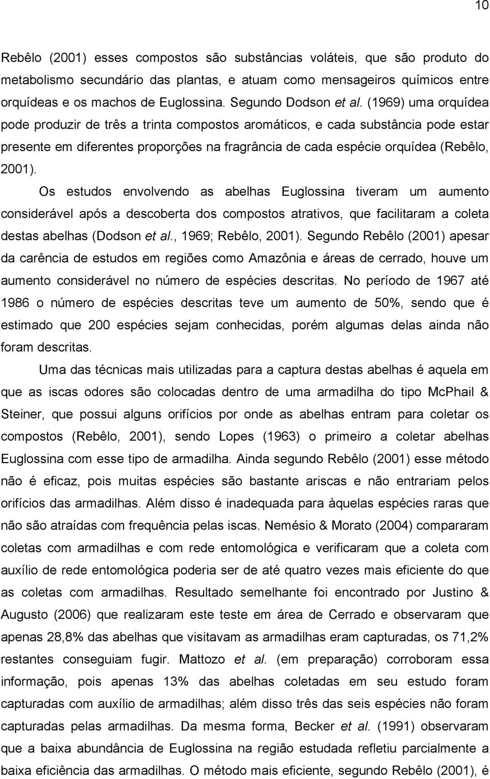 (1969) uma orquídea pode produzir de três a trinta compostos aromáticos, e cada substância pode estar presente em diferentes proporções na fragrância de cada espécie orquídea (Rebêlo, 2001).