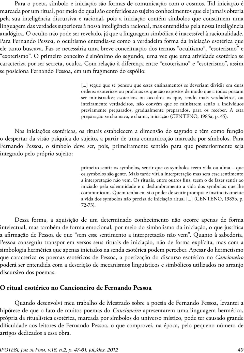 que constituem uma linguagem das verdades superiores à nossa inteligência racional, mas entendidas pela nossa inteligência analógica.