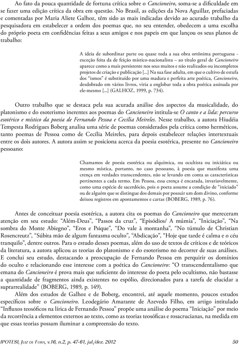 no seu entender, obedecem a uma escolha do próprio poeta em confidências feitas a seus amigos e nos papeis em que lançou os seus planos de trabalho: A ideia de subordinar parte ou quase toda a sua