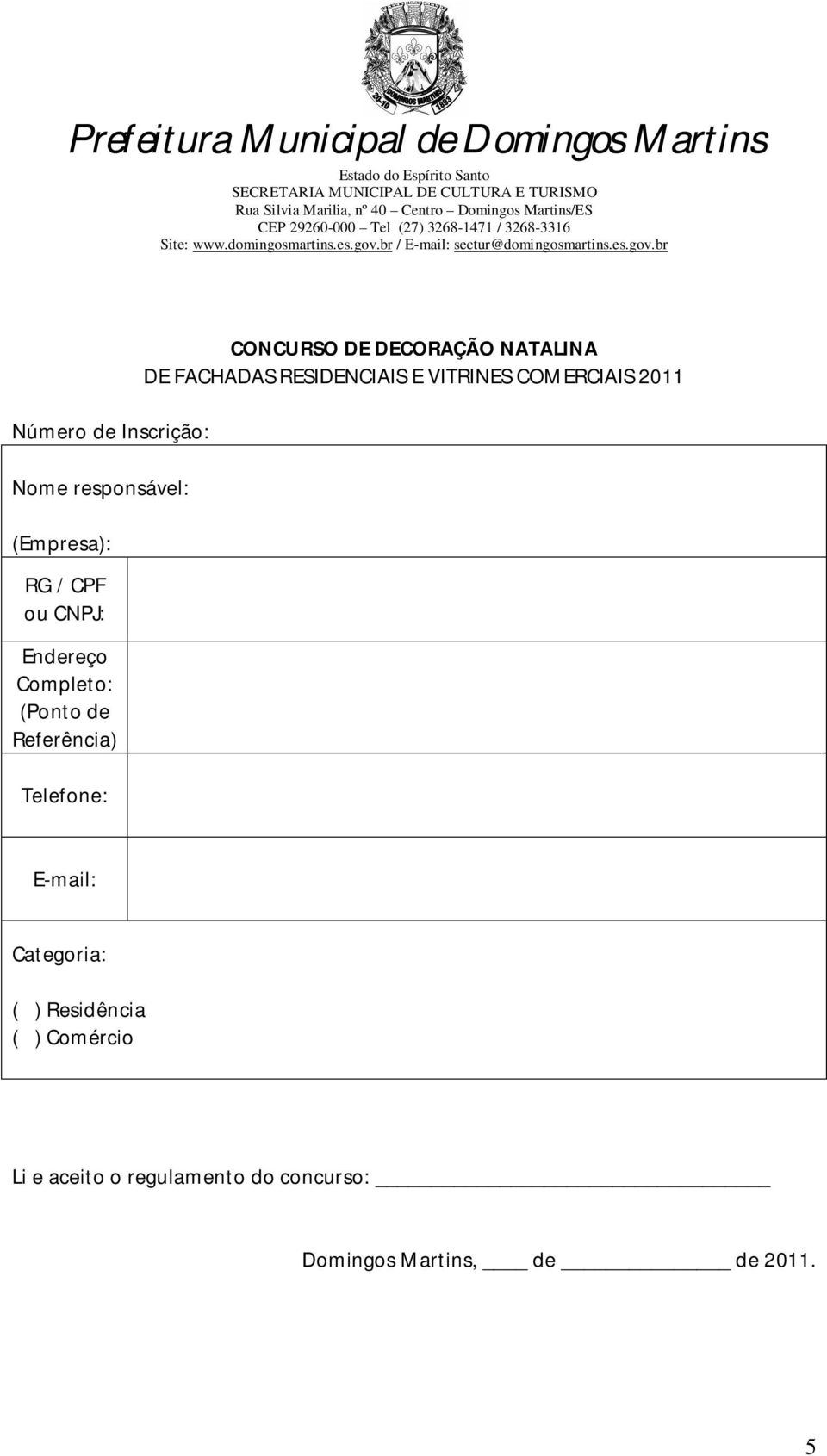FACHADAS RESIDENCIAIS E VITRINES COMERCIAIS 2011 E-mail: Categoria: ( )
