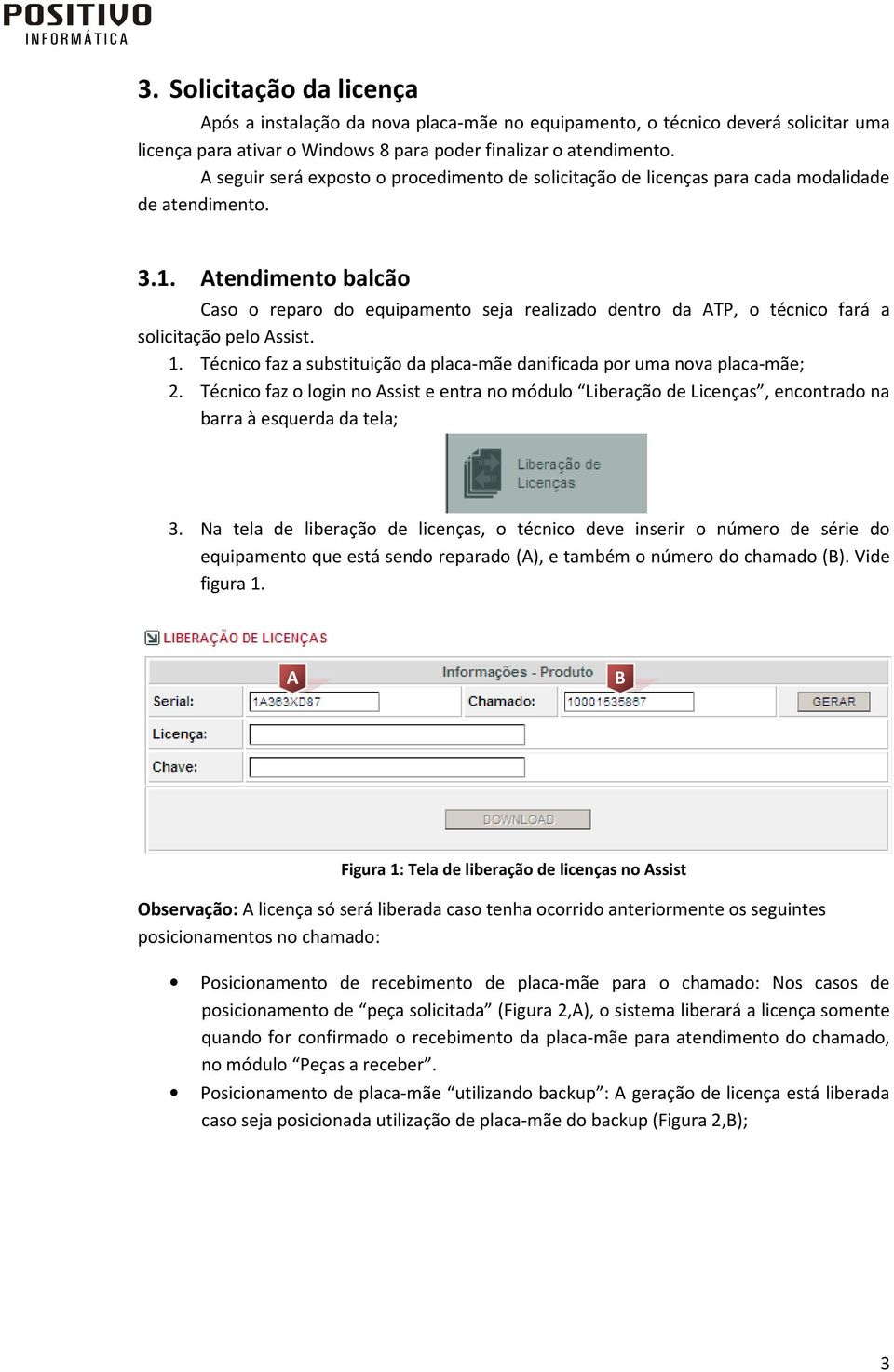 Atendimento balcão Caso o reparo do equipamento seja realizado dentro da ATP, o técnico fará a solicitação pelo Assist. 1. Técnico faz a substituição da placa-mãe danificada por uma nova placa-mãe; 2.