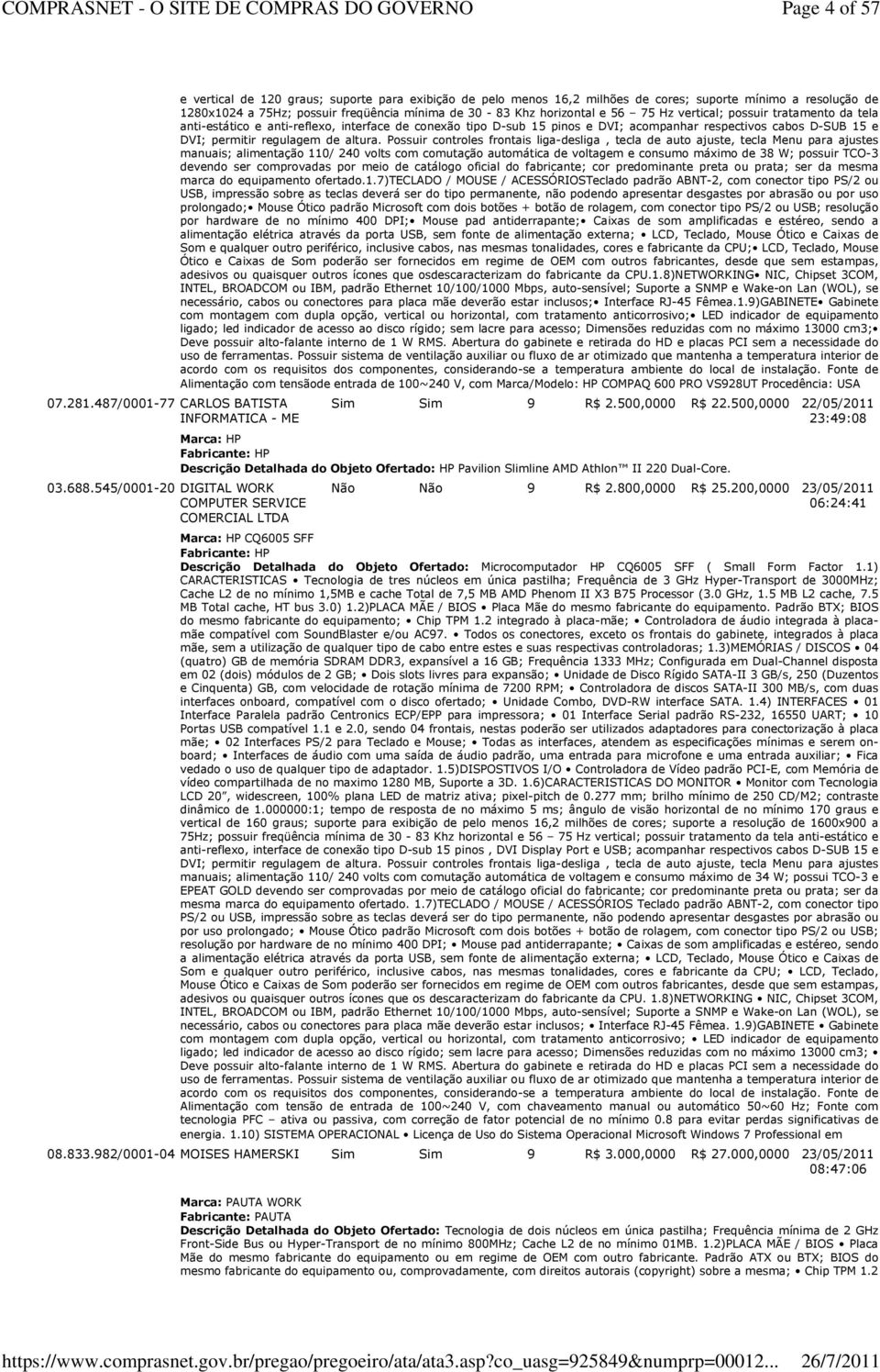 mínima de 30-83 Khz horizontal e 56 75 Hz vertical; possuir tratamento da tela anti-estático e anti-reflexo, interface de conexão tipo D-sub 15 pinos e DVI; acompanhar respectivos cabos D-SUB 15 e