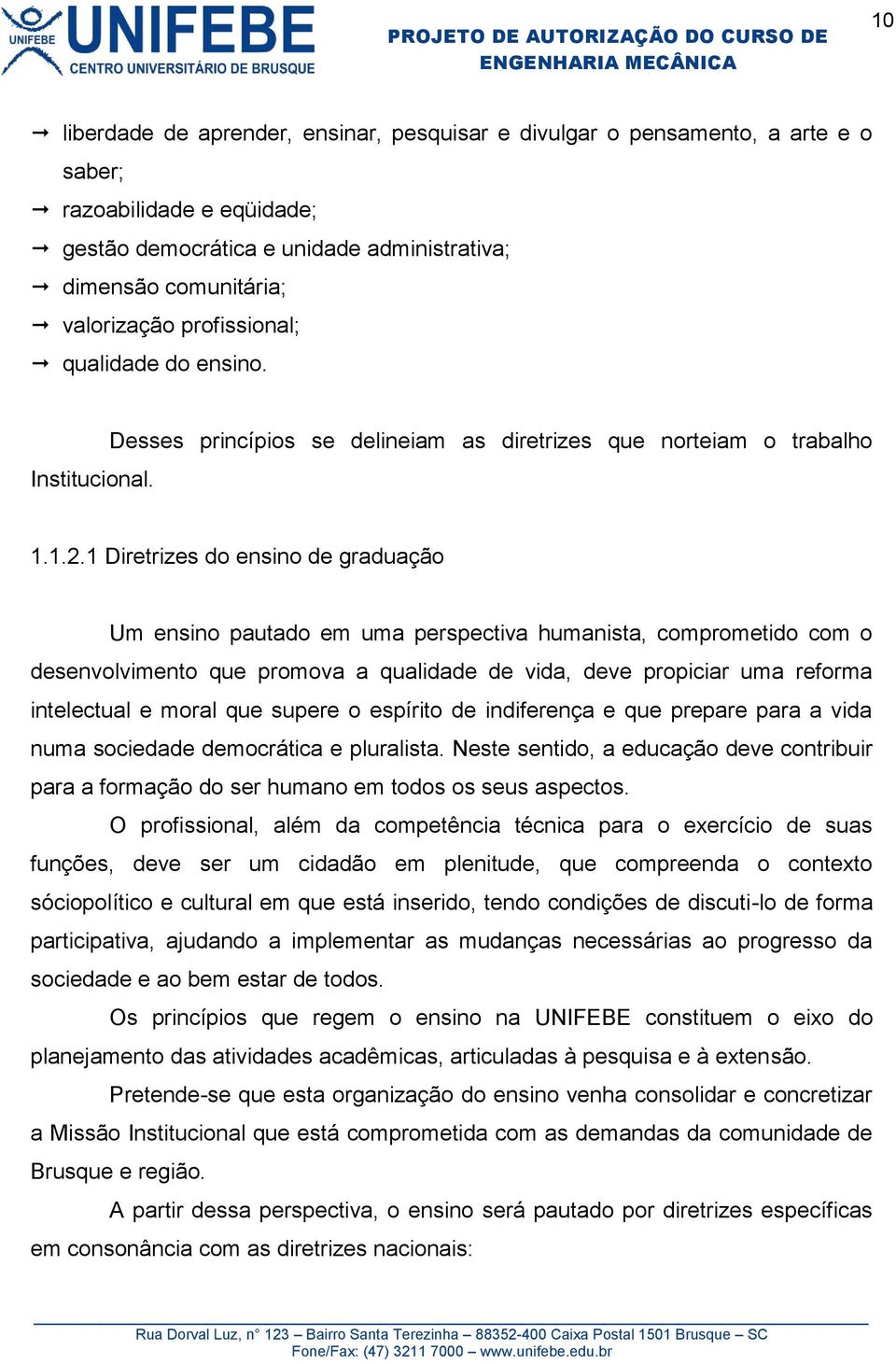 1 Diretrizes do ensino de graduação Um ensino pautado em uma perspectiva humanista, comprometido com o desenvolvimento que promova a qualidade de vida, deve propiciar uma reforma intelectual e moral