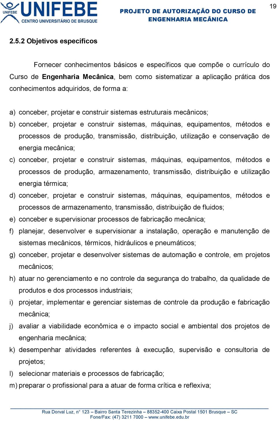 forma a: a) conceber, projetar e construir sistemas estruturais mecânicos; b) conceber, projetar e construir sistemas, máquinas, equipamentos, métodos e processos de produção, transmissão,