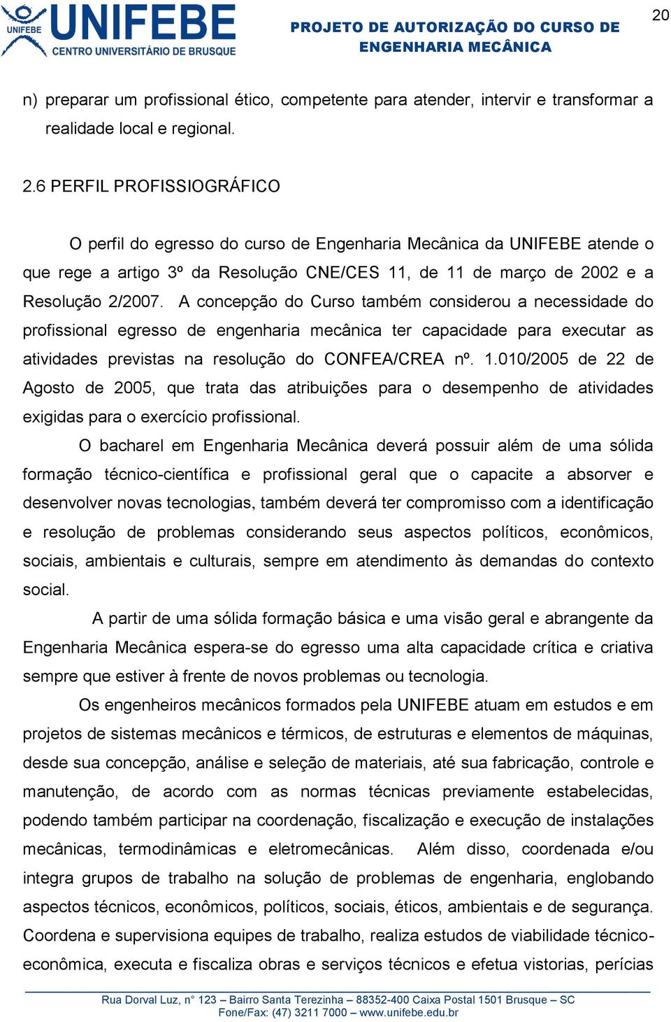 A concepção do Curso também considerou a necessidade do profissional egresso de engenharia mecânica ter capacidade para executar as atividades previstas na resolução do CONFEA/CREA nº. 1.