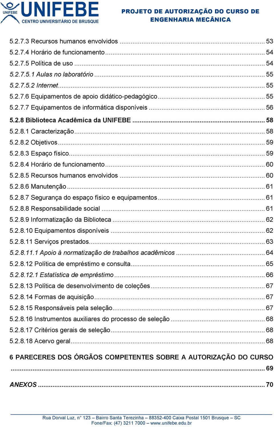 .. 60 5.2.8.5 Recursos humanos envolvidos... 60 5.2.8.6 Manutenção... 61 5.2.8.7 Segurança do espaço físico e equipamentos... 61 5.2.8.8 Responsabilidade social... 61 5.2.8.9 Informatização da Biblioteca.