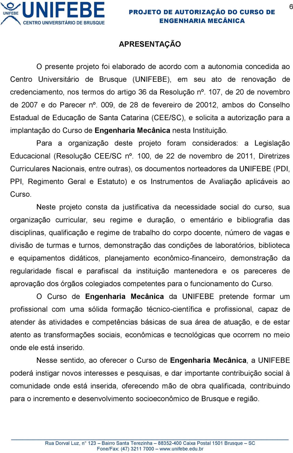 009, de 28 de fevereiro de 20012, ambos do Conselho Estadual de Educação de Santa Catarina (CEE/SC), e solicita a autorização para a implantação do Curso de Engenharia Mecânica nesta Instituição.