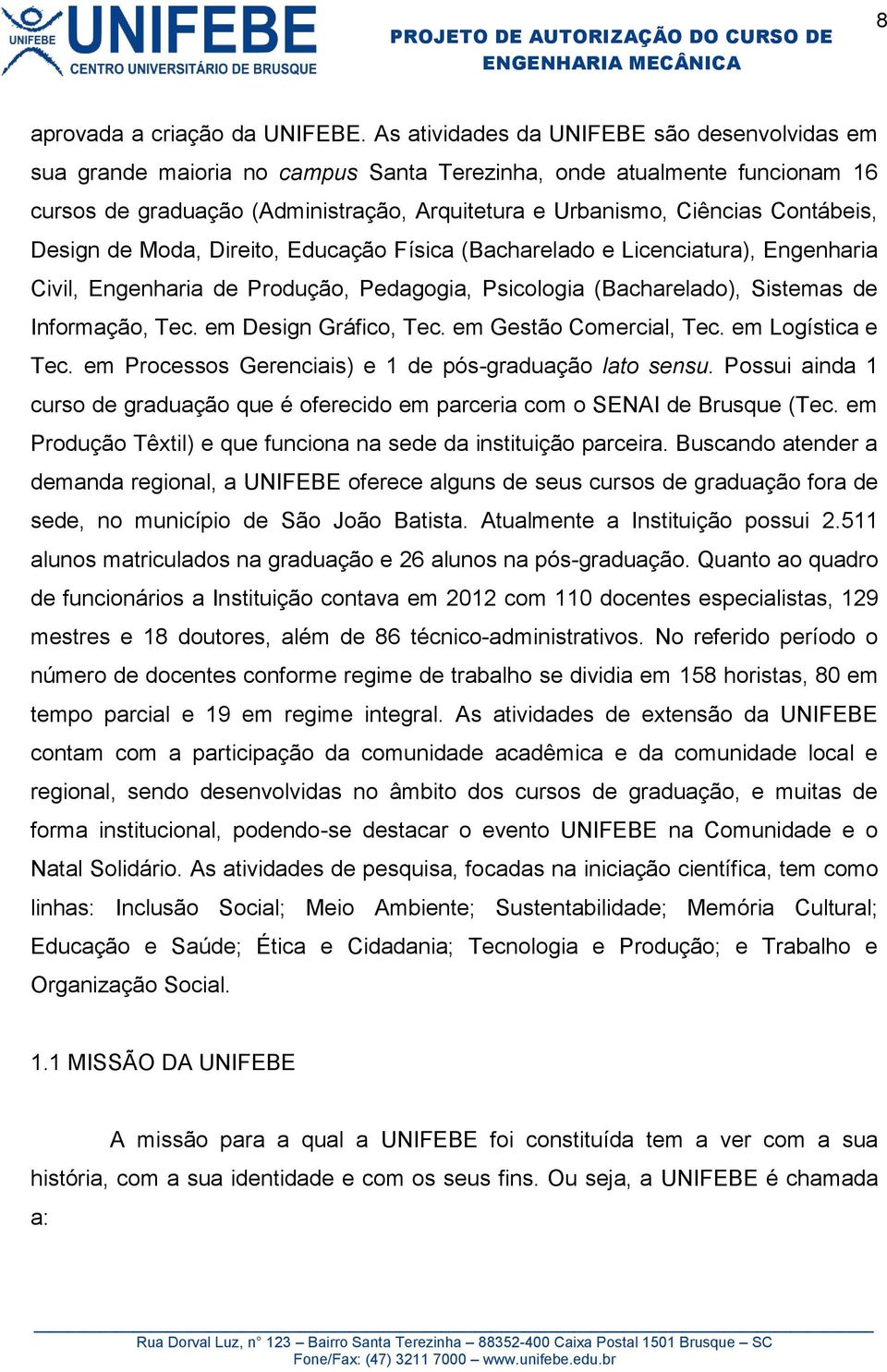 Contábeis, Design de Moda, Direito, Educação Física (Bacharelado e Licenciatura), Engenharia Civil, Engenharia de Produção, Pedagogia, Psicologia (Bacharelado), Sistemas de Informação, Tec.