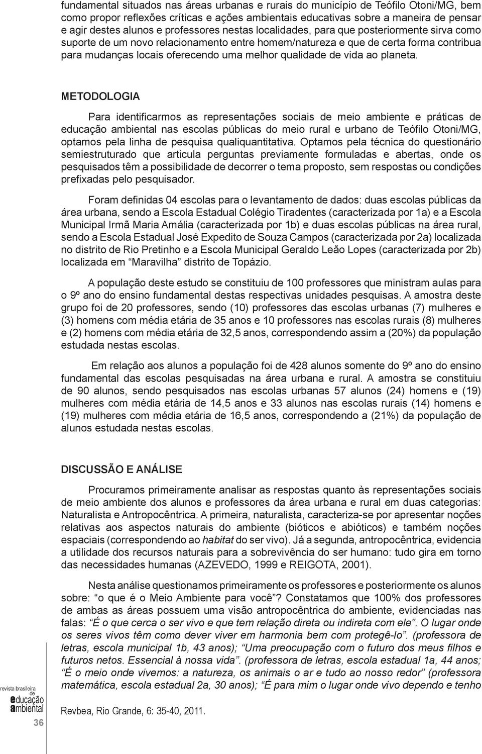 METODOLOGIA Para intificarmos as representações sociais meio ambiente e práticas nas escolas públicas do meio rural e urbano Teófilo Otoni/MG, optamos pela linha pesquisa qualiquantitativa.