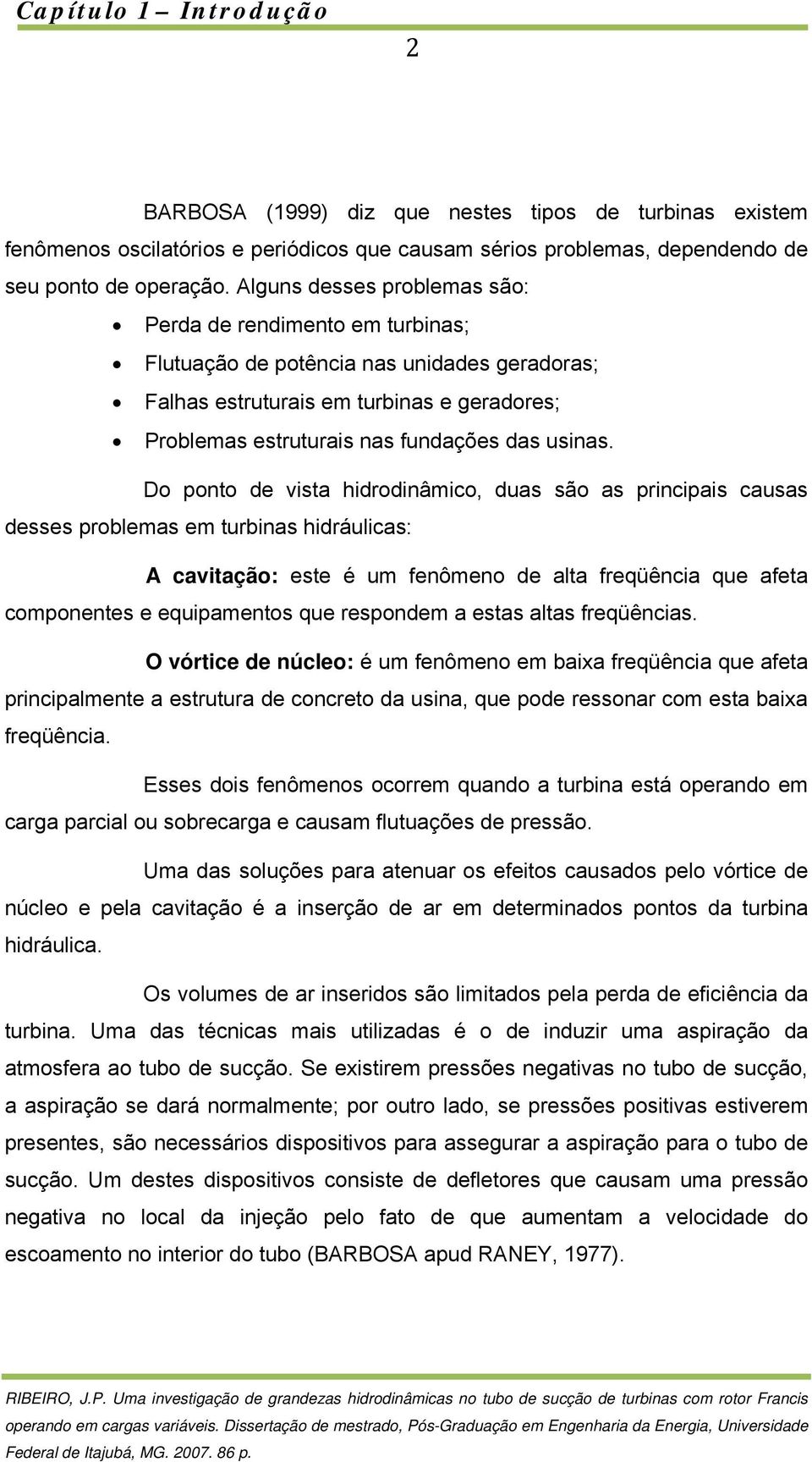 Do ponto de vista hidrodinâmico, duas são as principais causas desses problemas em turbinas hidráulicas: A cavitação: este é um fenômeno de alta freqüência que afeta componentes e equipamentos que