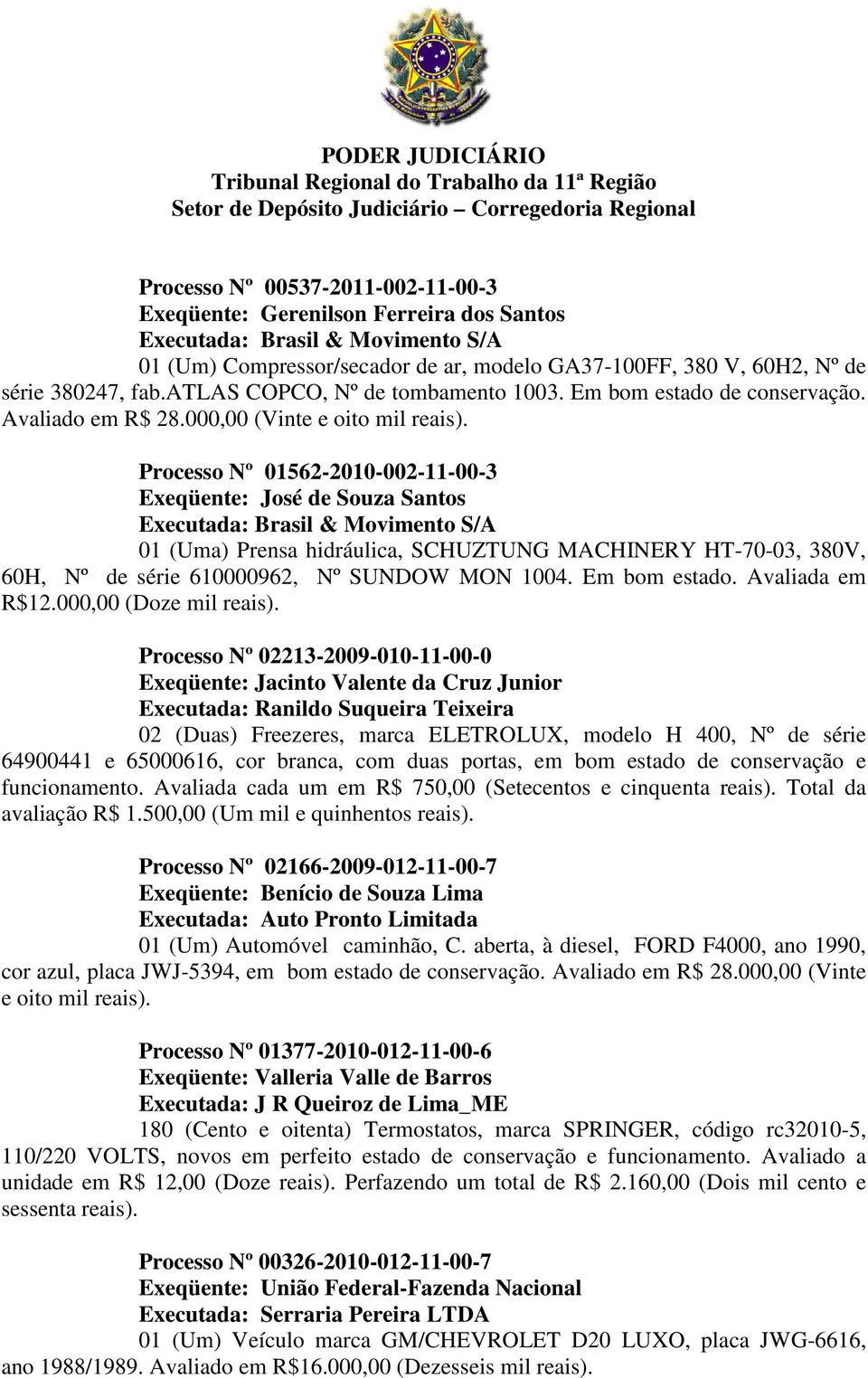 Processo Nº 01562-2010-002-11-00-3 Exeqüente: José de Souza Santos 01 (Uma) Prensa hidráulica, SCHUZTUNG MACHINERY HT-70-03, 380V, 60H, Nº de série 610000962, Nº SUNDOW MON 1004. Em bom estado.