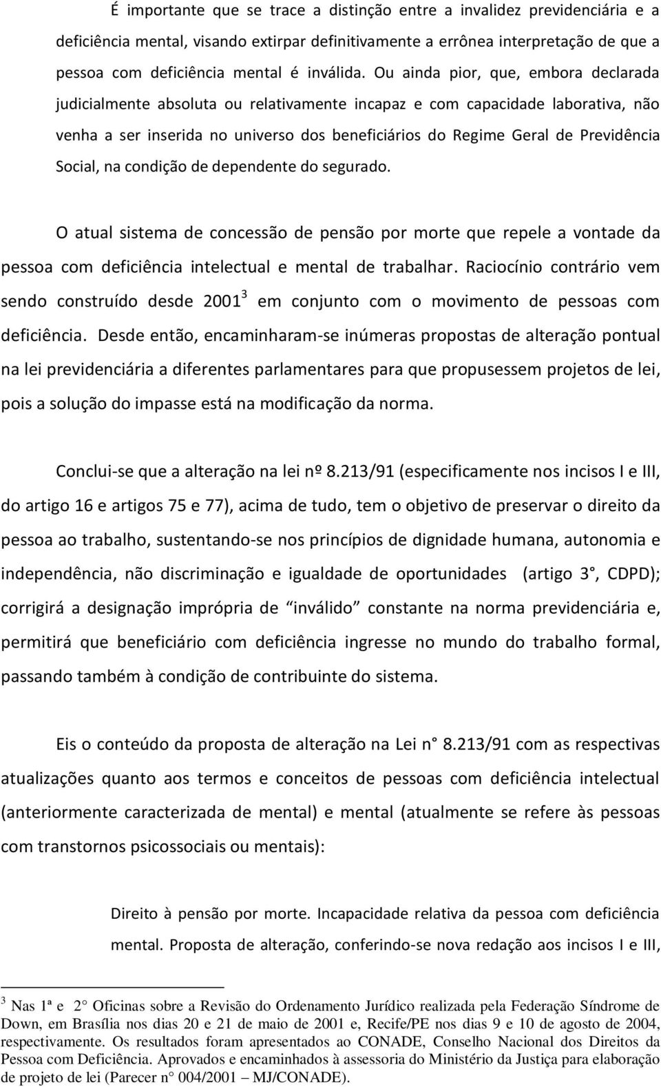 Ou ainda pior, que, embora declarada judicialmente absoluta ou relativamente incapaz e com capacidade laborativa, não venha a ser inserida no universo dos beneficiários do Regime Geral de Previdência