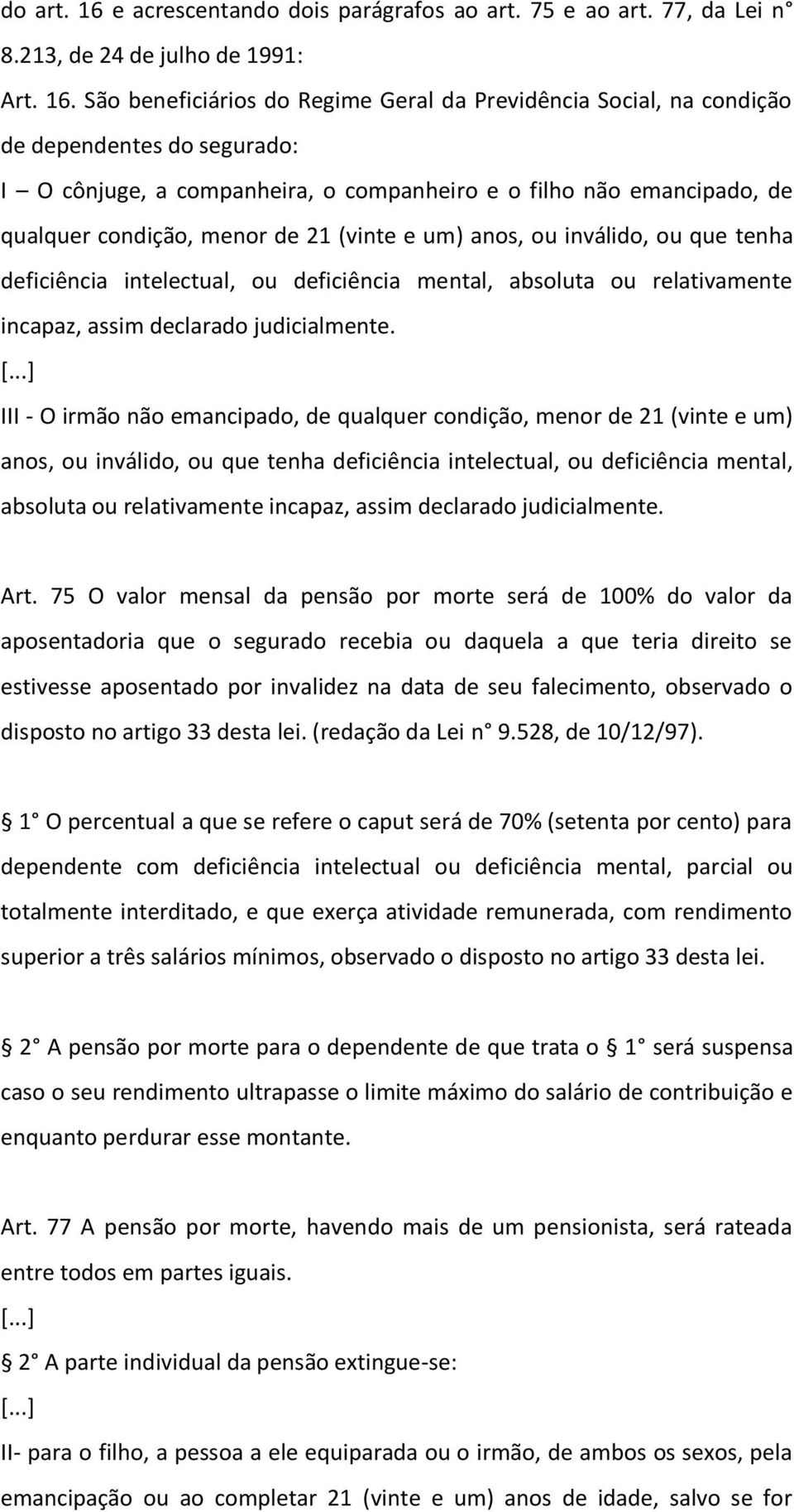 São beneficiários do Regime Geral da Previdência Social, na condição de dependentes do segurado: I O cônjuge, a companheira, o companheiro e o filho não emancipado, de qualquer condição, menor de 21