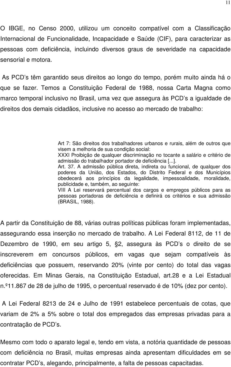 Temos a Constituição Federal de 1988, nossa Carta Magna como marco temporal inclusivo no Brasil, uma vez que assegura às PCD s a igualdade de direitos dos demais cidadãos, inclusive no acesso ao