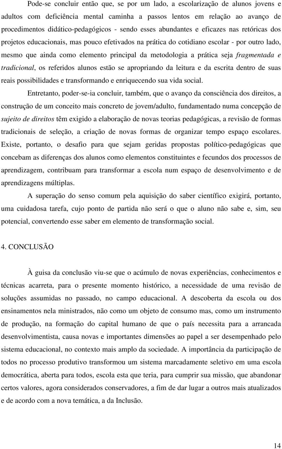 metodologia a prática seja fragmentada e tradicional, os referidos alunos estão se apropriando da leitura e da escrita dentro de suas reais possibilidades e transformando e enriquecendo sua vida