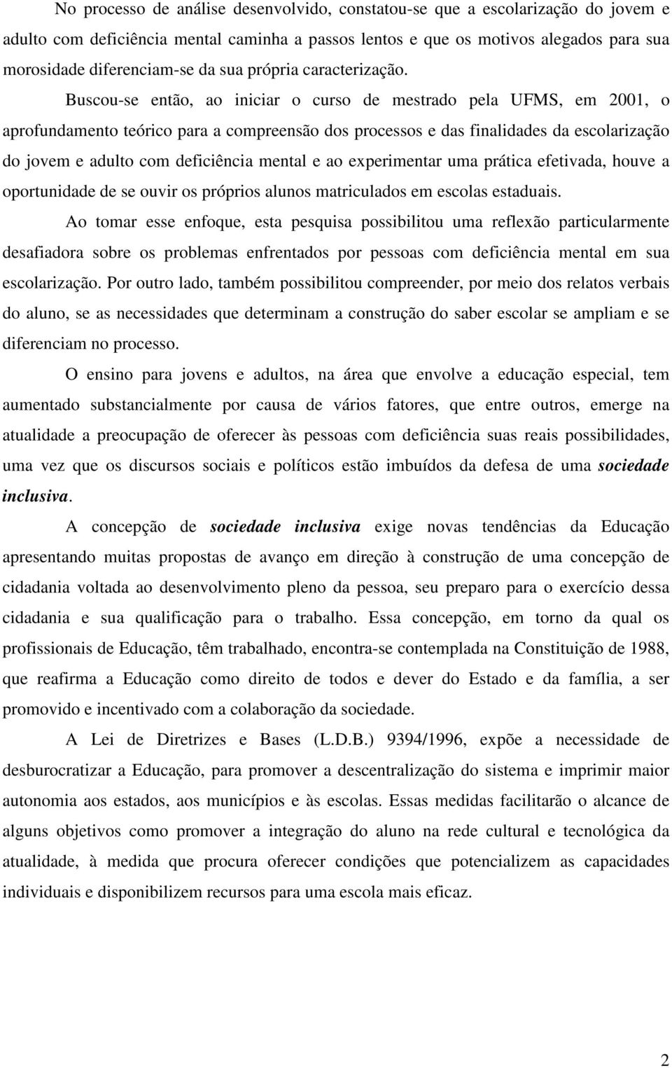 Buscou-se então, ao iniciar o curso de mestrado pela UFMS, em 2001, o aprofundamento teórico para a compreensão dos processos e das finalidades da escolarização do jovem e adulto com deficiência