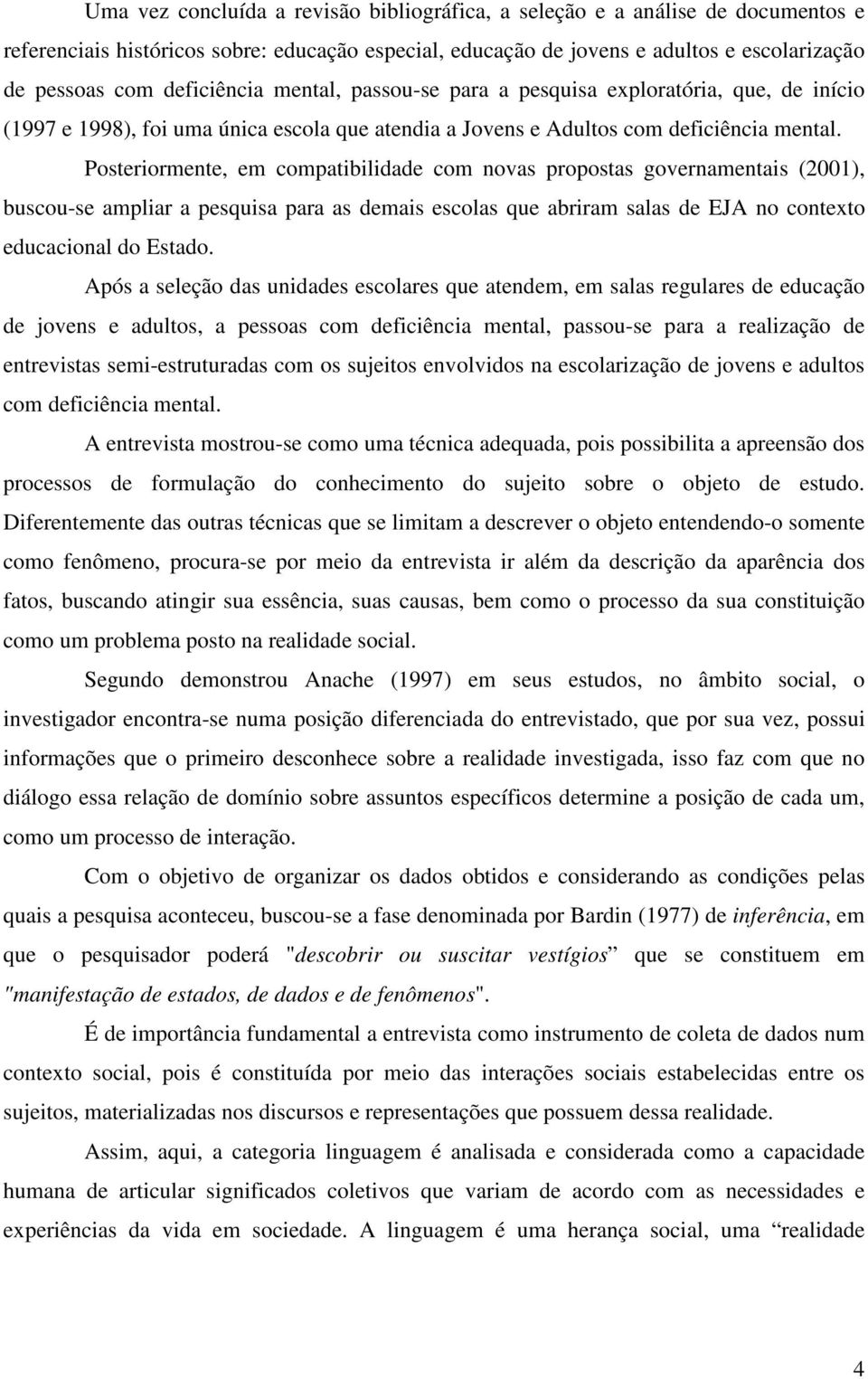 Posteriormente, em compatibilidade com novas propostas governamentais (2001), buscou-se ampliar a pesquisa para as demais escolas que abriram salas de EJA no contexto educacional do Estado.