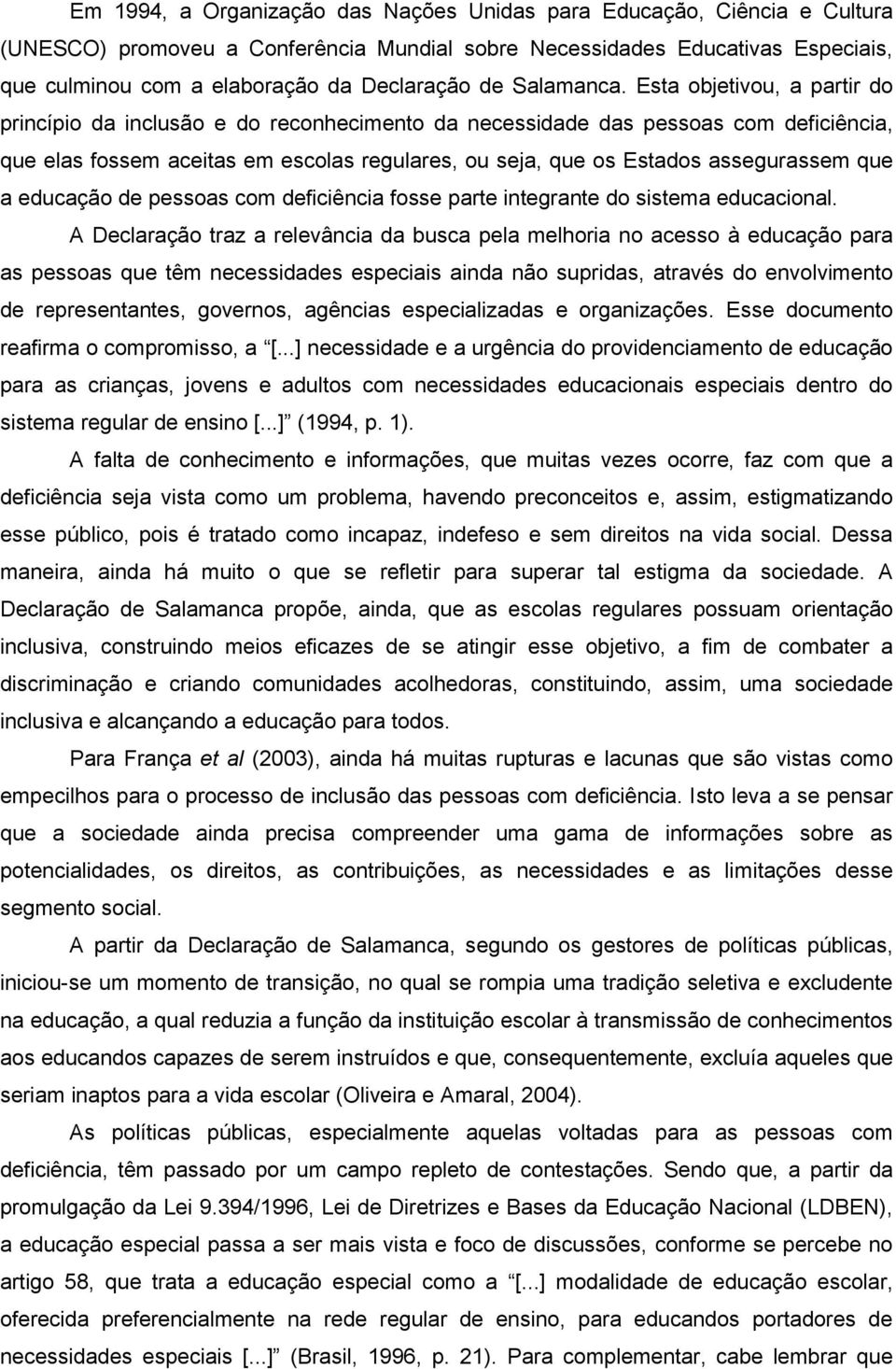 Esta objetivou, a partir do princípio da inclusão e do reconhecimento da necessidade das pessoas com deficiência, que elas fossem aceitas em escolas regulares, ou seja, que os Estados assegurassem