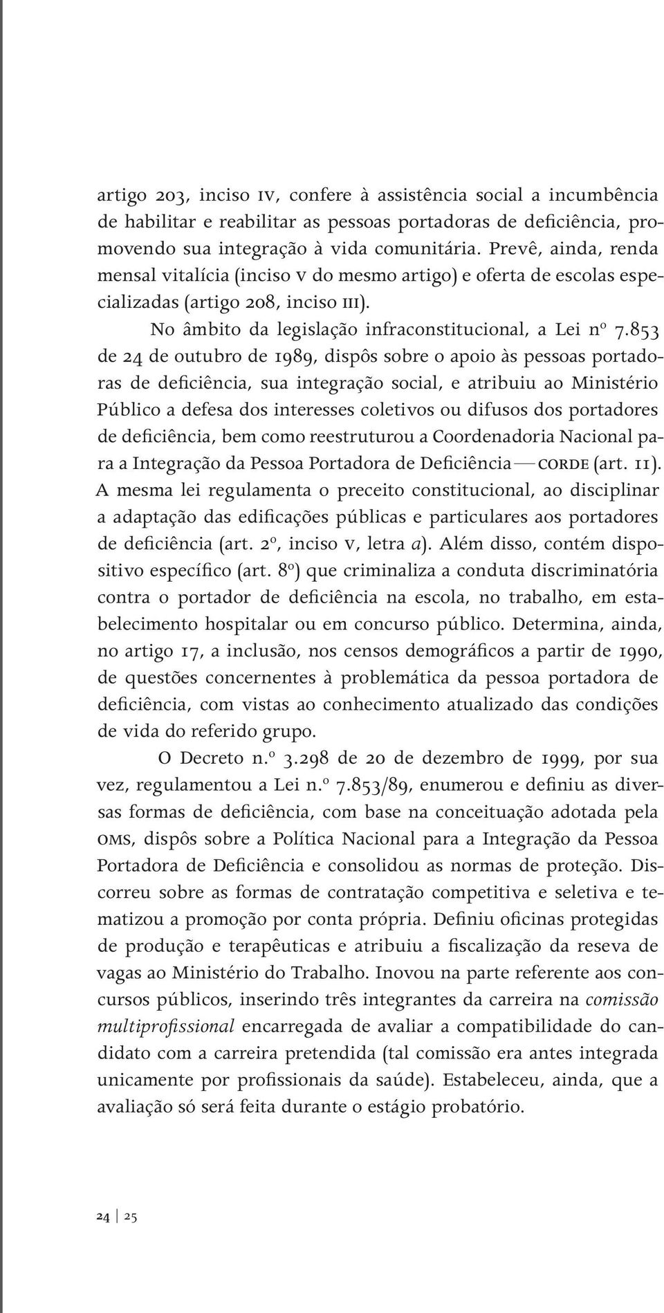 853 de 24 de outubro de 1989, dispôs sobre o apoio às pessoas portadoras de deficiência, sua integração social, e atribuiu ao Ministério Público a defesa dos interesses coletivos ou difusos dos