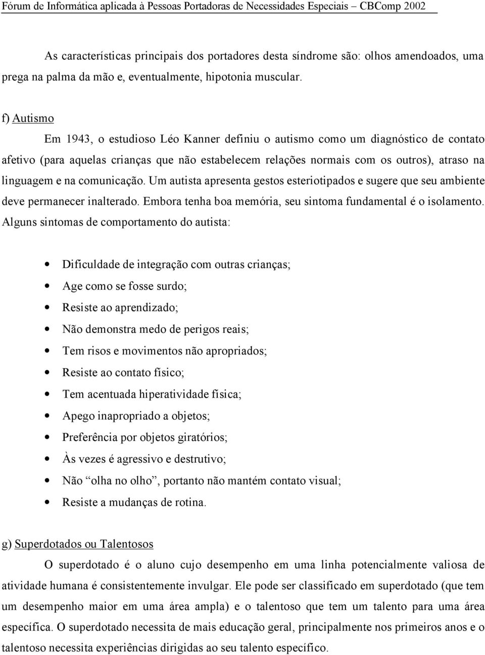 na comunicação. Um autista apresenta gestos esteriotipados e sugere que seu ambiente deve permanecer inalterado. Embora tenha boa memória, seu sintoma fundamental é o isolamento.