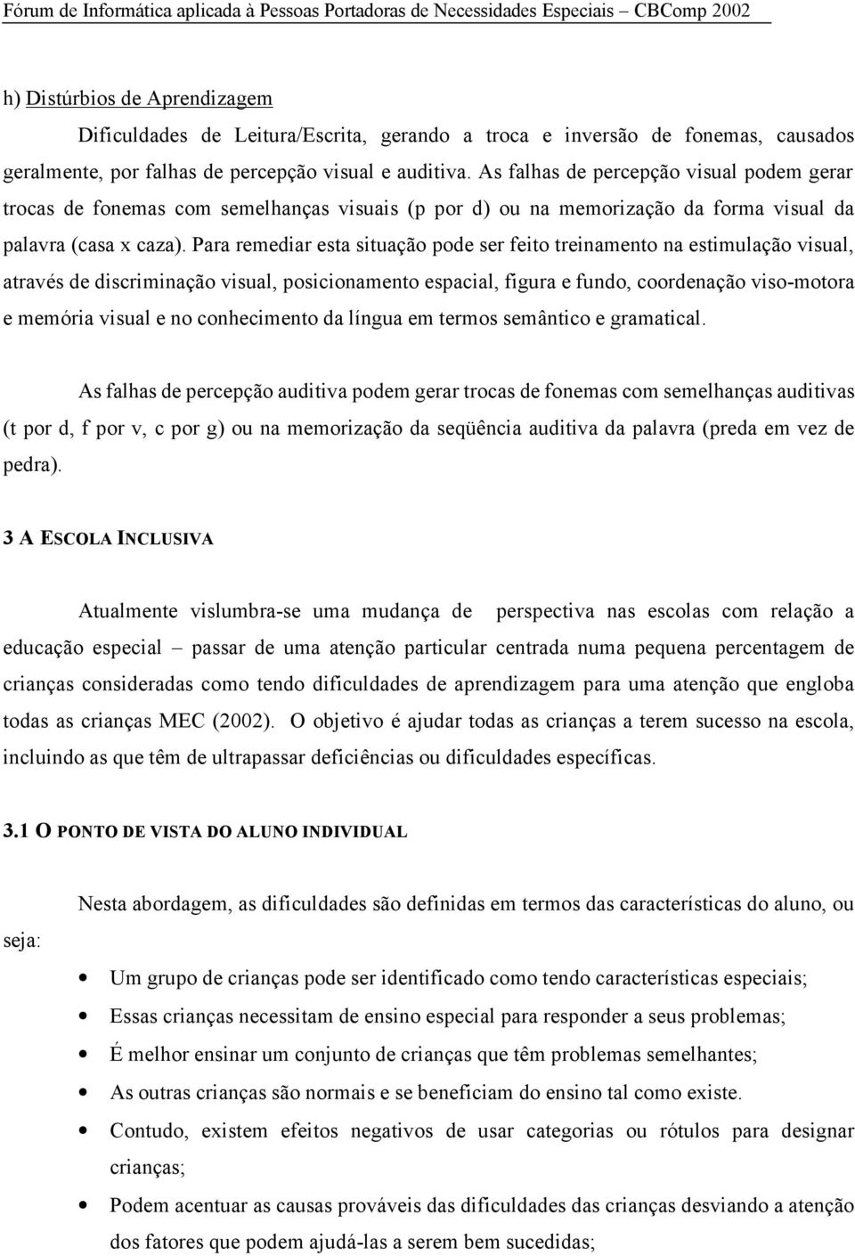 Para remediar esta situação pode ser feito treinamento na estimulação visual, através de discriminação visual, posicionamento espacial, figura e fundo, coordenação viso-motora e memória visual e no