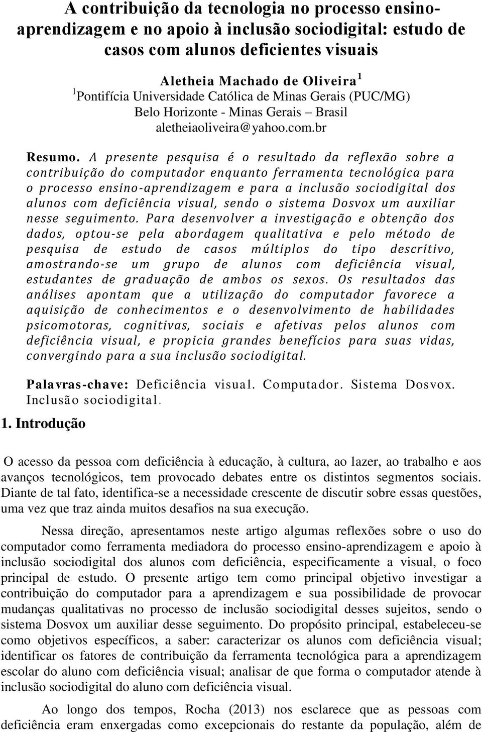 A presente pesquisa é o resultado da reflexão sobre a contribuição do computador enquanto ferramenta tecnológica para o processo ensino-aprendizagem e para a inclusão sociodigital dos alunos com