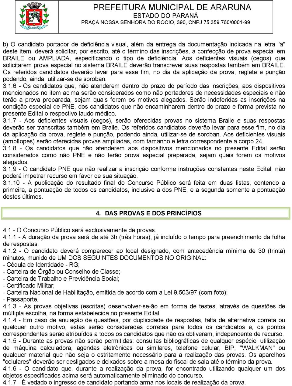 Aos deficientes visuais (cegos) que solicitarem prova especial no sistema BRAILE deverão transcrever suas respostas também em BRAILE.