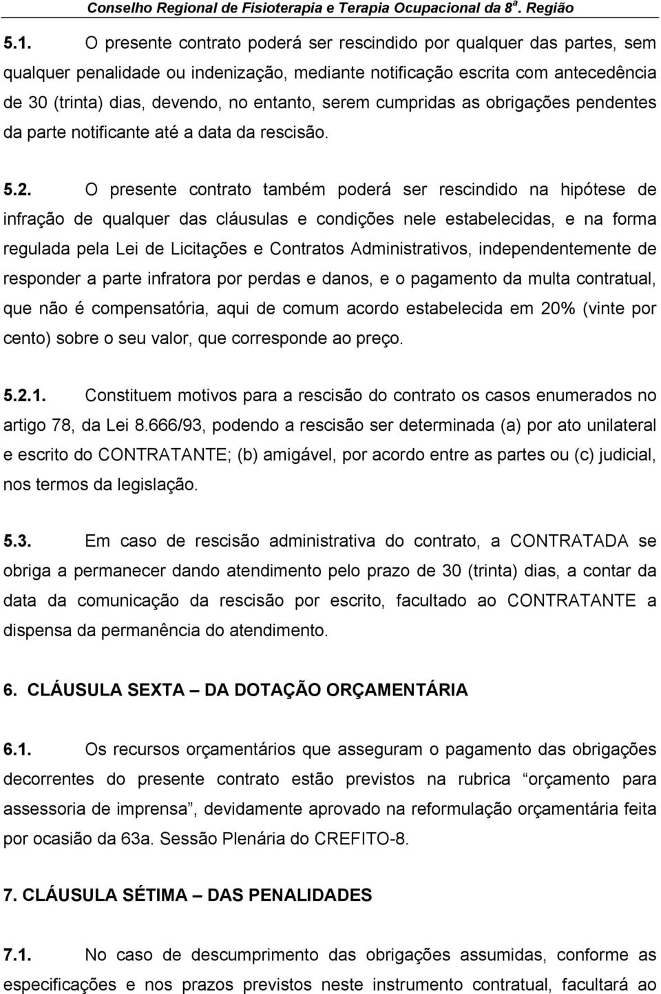 O presente contrato também poderá ser rescindido na hipótese de infração de qualquer das cláusulas e condições nele estabelecidas, e na forma regulada pela Lei de Licitações e Contratos