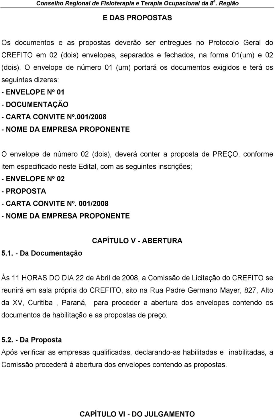 001/2008 - NOME DA EMPRESA PROPONENTE O envelope de número 02 (dois), deverá conter a proposta de PREÇO, conforme item especificado neste Edital, com as seguintes inscrições; - ENVELOPE Nº 02 -