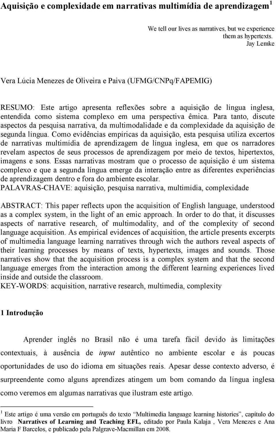 êmica. Para tanto, discute aspectos da pesquisa narrativa, da multimodalidade e da complexidade da aquisição de segunda língua.