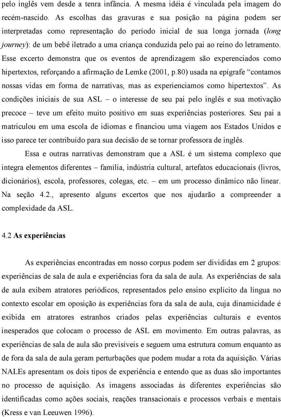 pai ao reino do letramento. Esse excerto demonstra que os eventos de aprendizagem são experenciados como hipertextos, reforçando a afirmação de Lemke (2001, p.