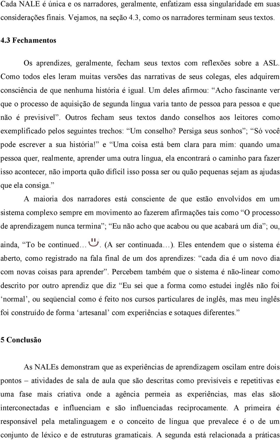 Como todos eles leram muitas versões das narrativas de seus colegas, eles adquirem consciência de que nenhuma história é igual.