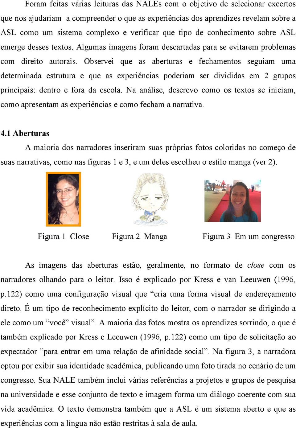 Observei que as aberturas e fechamentos seguiam uma determinada estrutura e que as experiências poderiam ser divididas em 2 grupos principais: dentro e fora da escola.