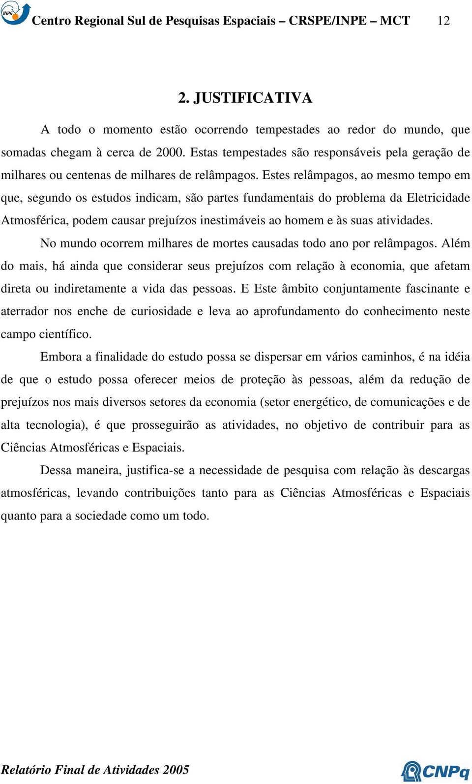 Estes relâmpagos, ao mesmo tempo em que, segundo os estudos indicam, são partes fundamentais do problema da Eletricidade Atmosférica, podem causar prejuízos inestimáveis ao homem e às suas atividades.