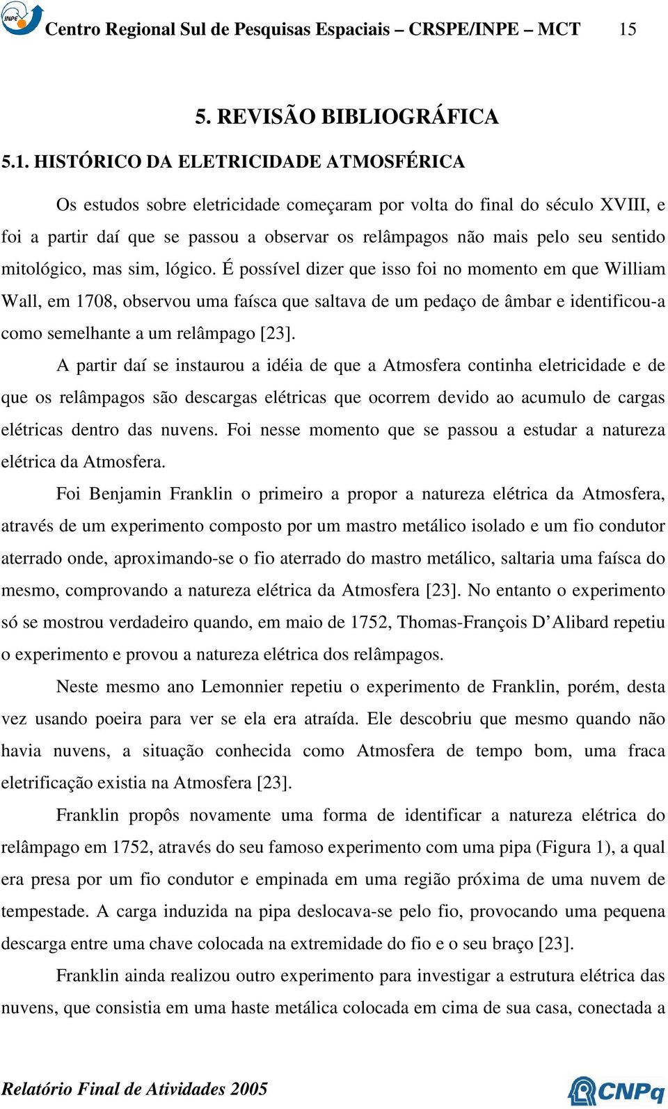 HISTÓRICO DA ELETRICIDADE ATMOSFÉRICA Os estudos sobre eletricidade começaram por volta do final do século XVIII, e foi a partir daí que se passou a observar os relâmpagos não mais pelo seu sentido