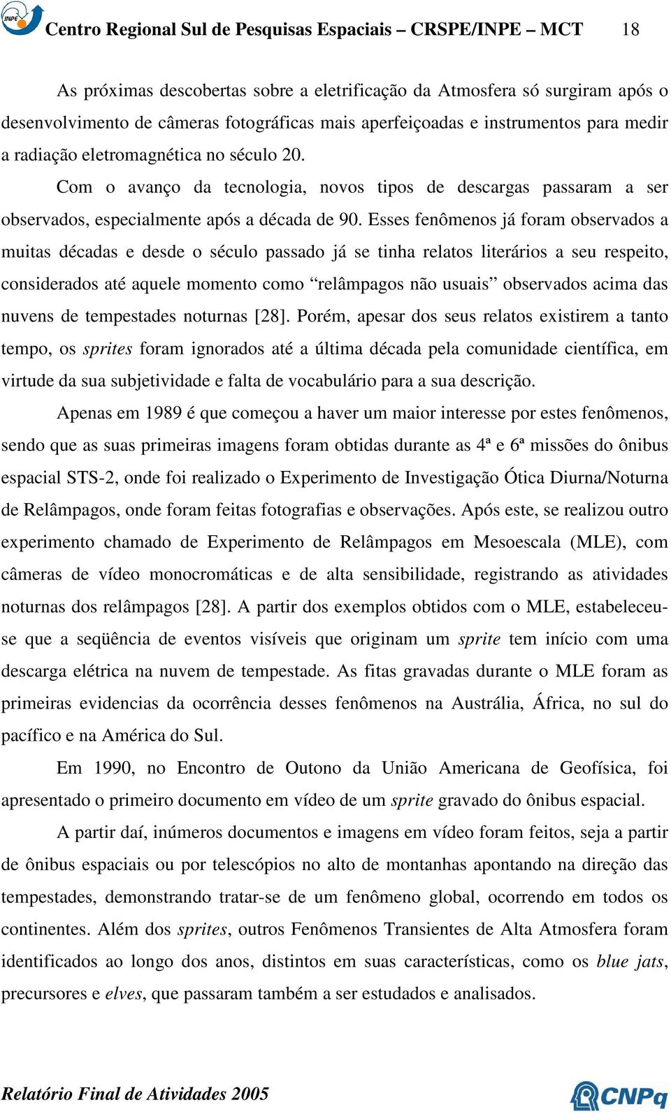 Esses fenômenos já foram observados a muitas décadas e desde o século passado já se tinha relatos literários a seu respeito, considerados até aquele momento como relâmpagos não usuais observados